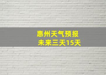 惠州天气预报未来三天15天