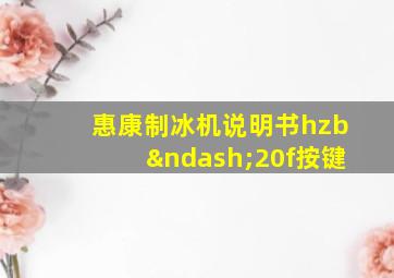 惠康制冰机说明书hzb–20f按键