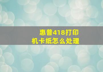 惠普418打印机卡纸怎么处理