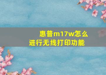 惠普m17w怎么进行无线打印功能