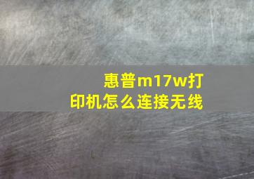 惠普m17w打印机怎么连接无线