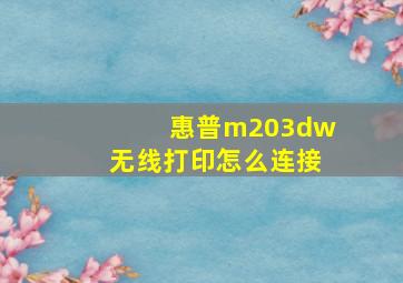 惠普m203dw无线打印怎么连接