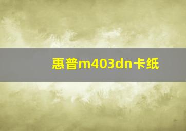 惠普m403dn卡纸