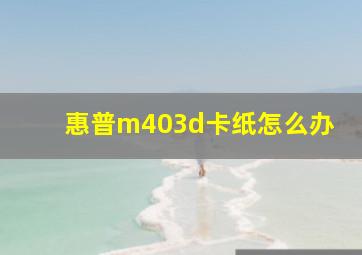 惠普m403d卡纸怎么办