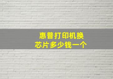 惠普打印机换芯片多少钱一个