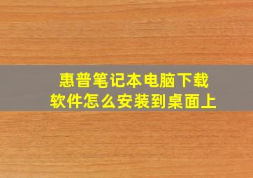 惠普笔记本电脑下载软件怎么安装到桌面上