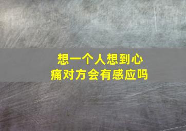 想一个人想到心痛对方会有感应吗