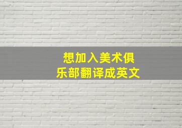 想加入美术俱乐部翻译成英文