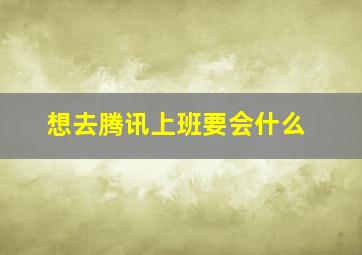 想去腾讯上班要会什么