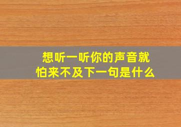 想听一听你的声音就怕来不及下一句是什么