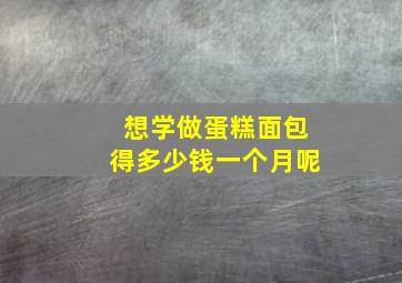 想学做蛋糕面包得多少钱一个月呢