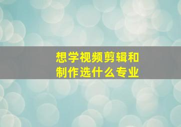 想学视频剪辑和制作选什么专业