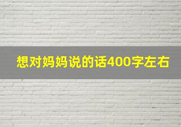 想对妈妈说的话400字左右