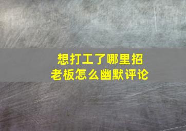 想打工了哪里招老板怎么幽默评论