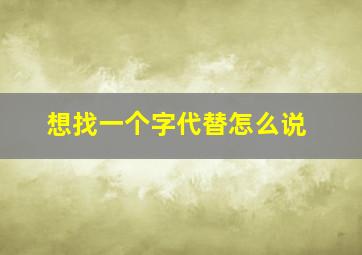 想找一个字代替怎么说