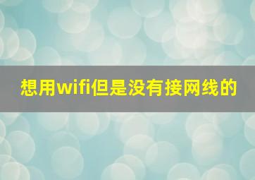 想用wifi但是没有接网线的