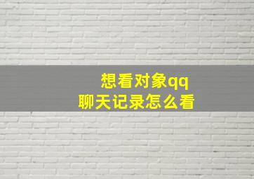 想看对象qq聊天记录怎么看