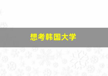 想考韩国大学