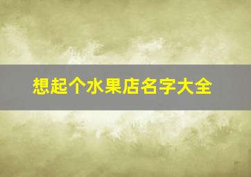 想起个水果店名字大全