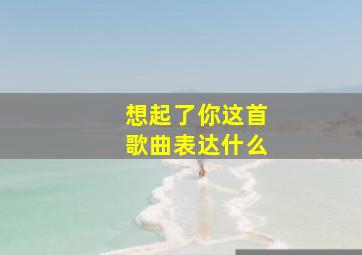 想起了你这首歌曲表达什么