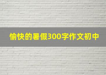 愉快的暑假300字作文初中