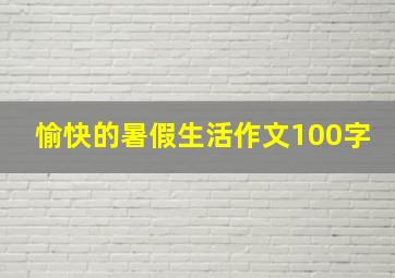 愉快的暑假生活作文100字