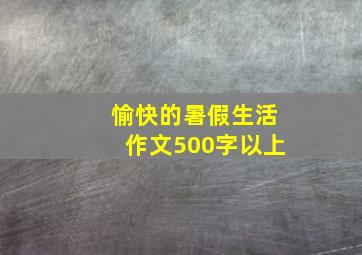 愉快的暑假生活作文500字以上