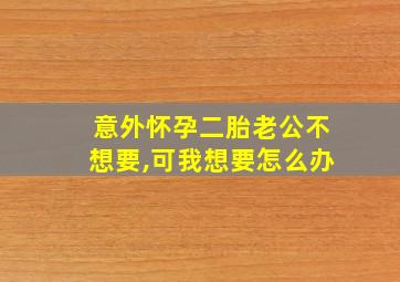 意外怀孕二胎老公不想要,可我想要怎么办