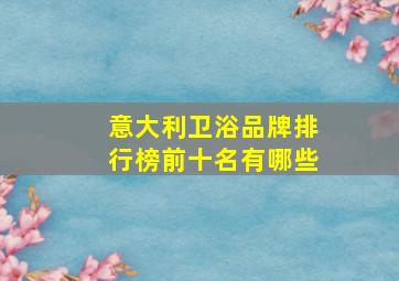 意大利卫浴品牌排行榜前十名有哪些