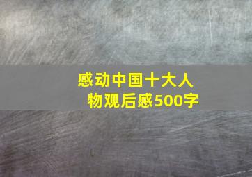 感动中国十大人物观后感500字