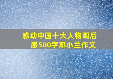 感动中国十大人物观后感500字邓小兰作文