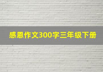 感恩作文300字三年级下册