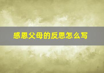 感恩父母的反思怎么写