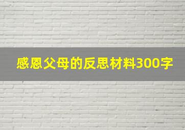 感恩父母的反思材料300字