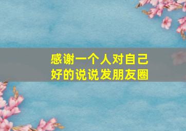 感谢一个人对自己好的说说发朋友圈