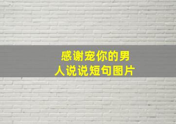 感谢宠你的男人说说短句图片