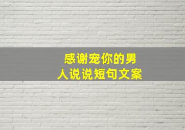 感谢宠你的男人说说短句文案