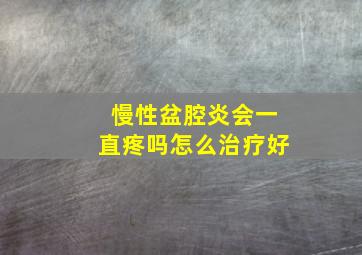 慢性盆腔炎会一直疼吗怎么治疗好