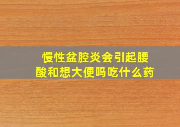 慢性盆腔炎会引起腰酸和想大便吗吃什么药