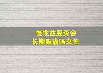 慢性盆腔炎会长期腹痛吗女性