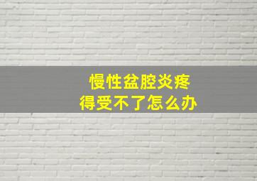 慢性盆腔炎疼得受不了怎么办