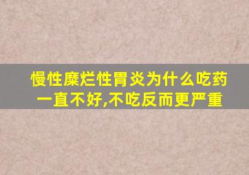 慢性糜烂性胃炎为什么吃药一直不好,不吃反而更严重