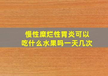 慢性糜烂性胃炎可以吃什么水果吗一天几次