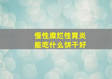 慢性糜烂性胃炎能吃什么饼干好