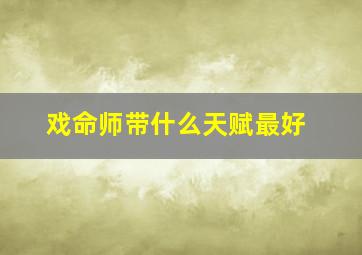 戏命师带什么天赋最好