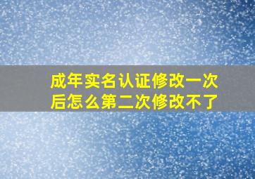 成年实名认证修改一次后怎么第二次修改不了