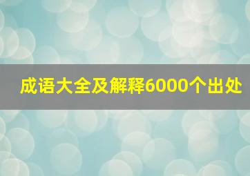 成语大全及解释6000个出处