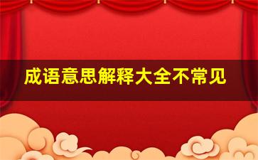 成语意思解释大全不常见