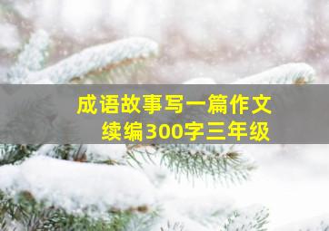 成语故事写一篇作文续编300字三年级