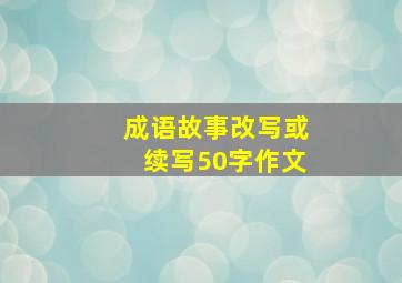 成语故事改写或续写50字作文